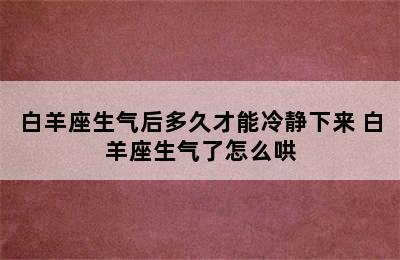 白羊座生气后多久才能冷静下来 白羊座生气了怎么哄